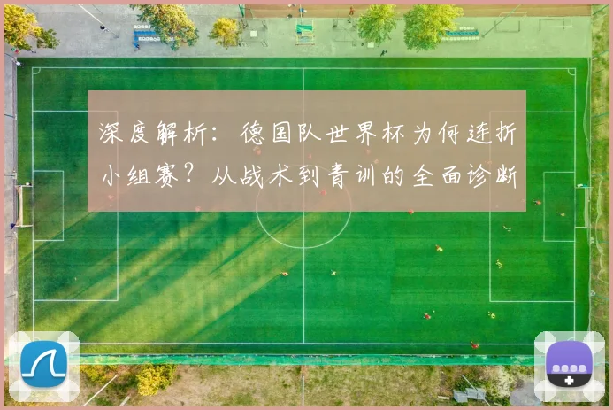 深度解析：德国队世界杯为何连折小组赛？从战术到青训的全面诊断