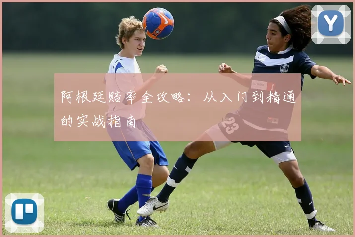 阿根廷赔率全攻略：从入门到精通的实战指南