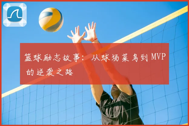 篮球励志故事：从球场菜鸟到 MVP 的逆袭之路
