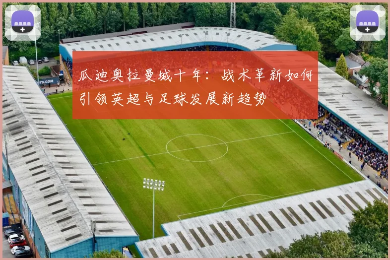 瓜迪奥拉曼城十年:战术革新如何引领英超与足球发展新趋势