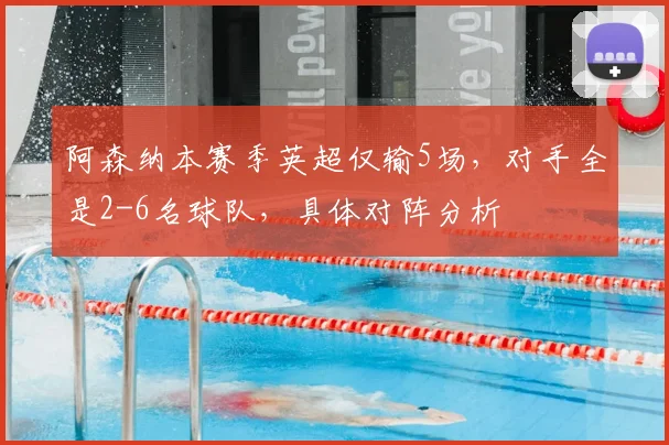 阿森纳本赛季英超仅输5场，对手全是2-6名球队，具体对阵分析