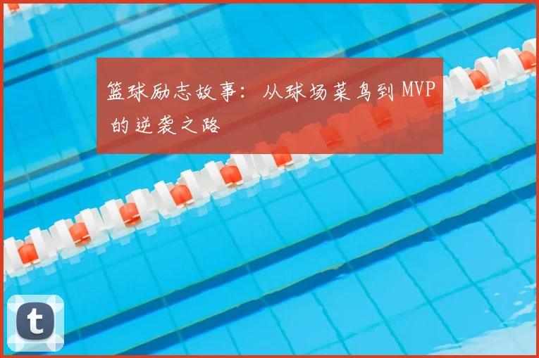 篮球励志故事:从球场菜鸟到 MVP 的逆袭之路