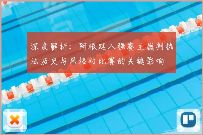 深度解析:阿根廷八强赛主裁判执法历史与风格对比赛的关键影响
